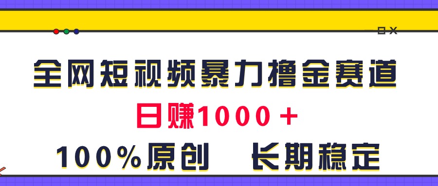 （11341期）全网短视频暴力撸金赛道，日入1000＋！原创玩法，长期稳定-生财有术官方网站