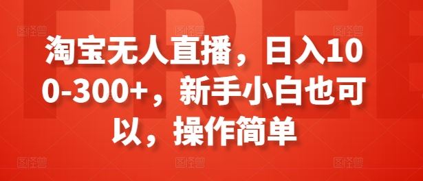 淘宝无人直播，日入100-300+，新手小白也可以，操作简单-生财有术官方网站