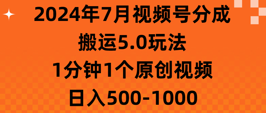 （11395期）2024年7月视频号分成搬运5.0玩法，1分钟1个原创视频，日入500-1000-生财有术官方网站