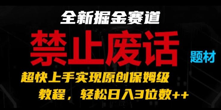 全新掘金赛道，禁止废话题材，超快上手实现原创保姆级教程，轻松日入3位数【揭秘】-生财有术官方网站