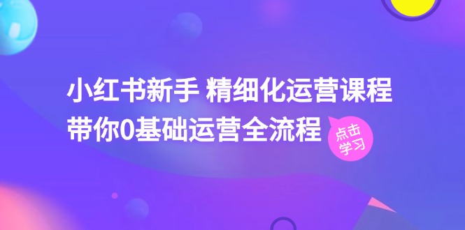 （11417期）小红书新手 精细化运营课程，带你0基础运营全流程（41节视频课）-生财有术官方网站