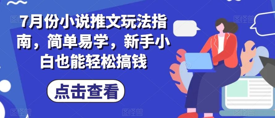7月份小说推文玩法指南，简单易学，新手小白也能轻松搞钱-生财有术官方网站