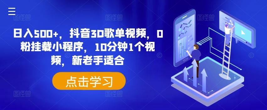 日入500+，抖音3D歌单视频，0粉挂载小程序，10分钟1个视频，新老手适合【揭秘】-生财有术官方网站