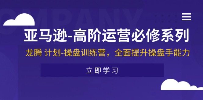 （11625期）亚马逊-高阶运营必修系列，龙腾 计划-操盘训练营，全面提升操盘手能力-生财有术官方网站