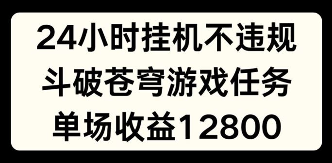 24小时无人挂JI不违规，斗破苍穹游戏任务，单场直播最高收益1280【揭秘】-生财有术官方网站