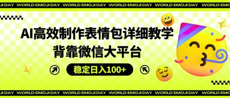 AI高效制作表情包详细教学，背靠微信大平台，稳定日入100+【揭秘】-生财有术官方网站