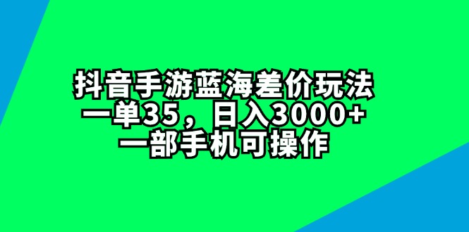 （11714期）抖音手游蓝海差价玩法，一单35，日入3000+，一部手机可操作-生财有术官方网站