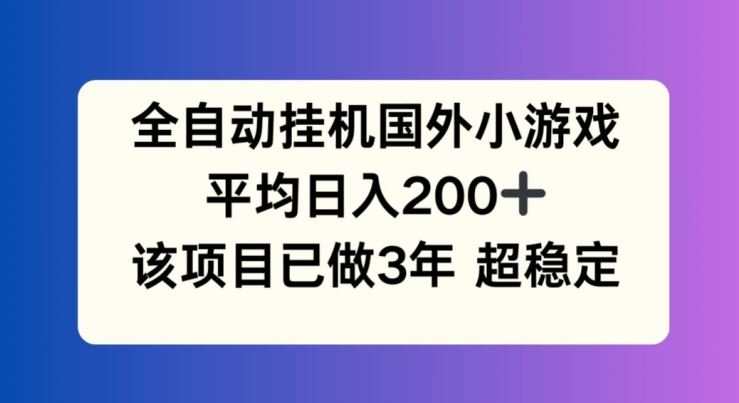 全自动挂机国外小游戏，平均日入200+，此项目已经做了3年 稳定持久【揭秘】-生财有术官方网站