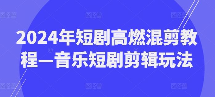 2024年短剧高燃混剪教程—音乐短剧剪辑玩法-生财有术官方网站