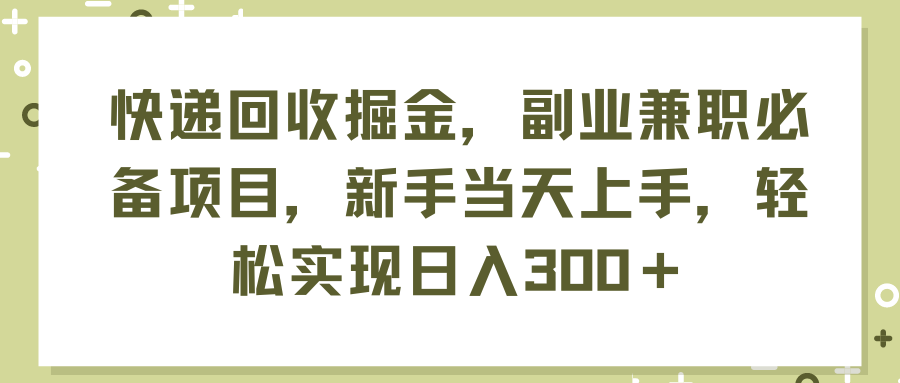 （11747期）快递回收掘金，副业兼职必备项目，新手当天上手，轻松实现日入300＋-生财有术官方网站