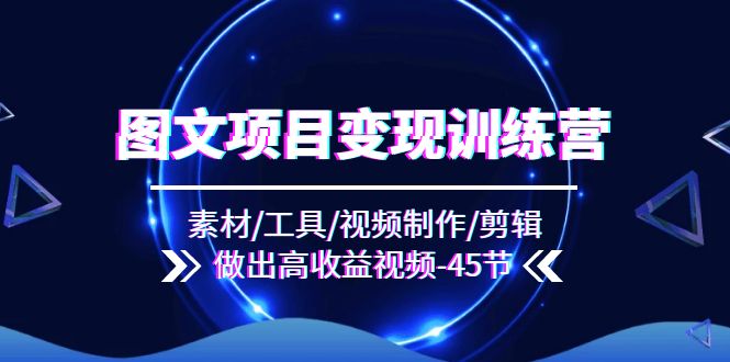 图文项目变现训练营：素材/工具/视频制作/剪辑/做出高收益视频（45节）-生财有术官方网站