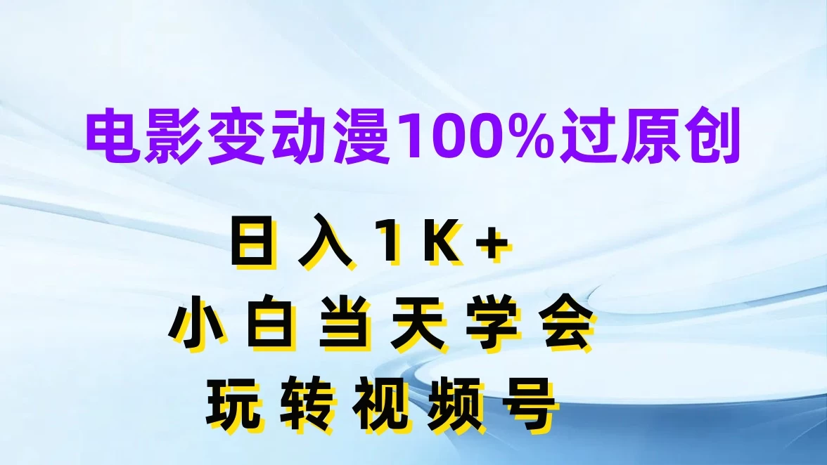 电影变动漫100%过原创，日入1K+，小白当天学会玩转视频号-生财有术官方网站