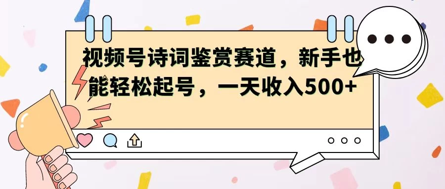 视频号赛道——诗词鉴赏，新手也能轻松起号，一天收入500+-生财有术官方网站