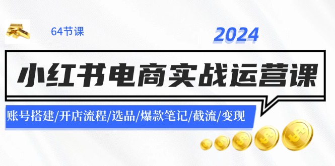 （11827期）2024小红书电商实战运营课：账号搭建/开店流程/选品/爆款笔记/截流/变现-生财有术官方网站
