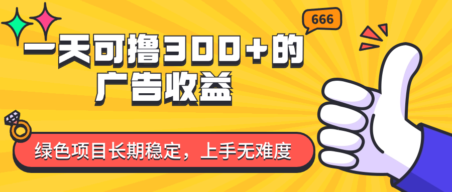 （11831期）一天可撸300+的广告收益，绿色项目长期稳定，上手无难度！-生财有术官方网站