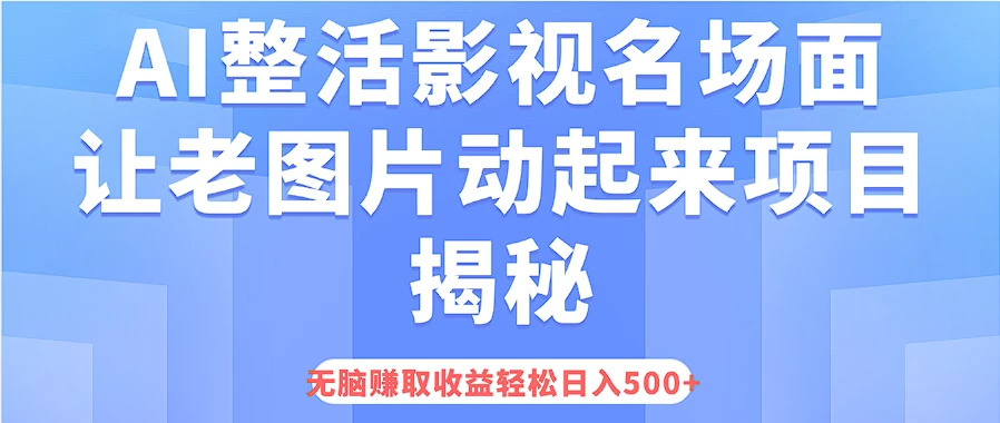 AI整活影视名场面，让老图片动起来等项目揭秘，无脑赚取收益，轻松日入500+-生财有术官方网站