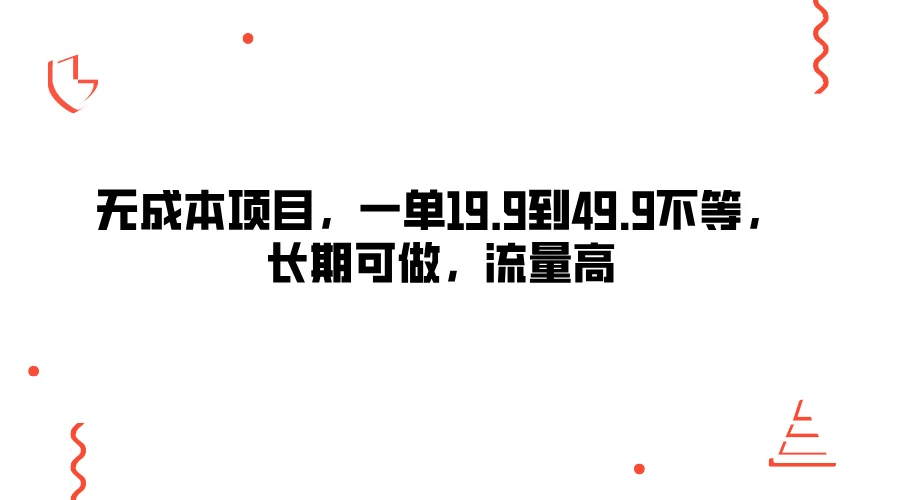无成本项目，一单19.9到49.9不等，长期可做，流量高-生财有术官方网站