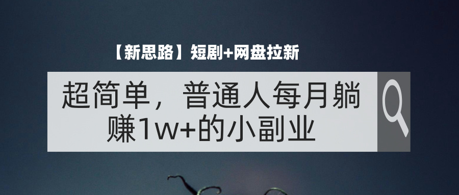 （11980期）【新思路】短剧+网盘拉新，超简单，普通人每月躺赚1w+的小副业-生财有术官方网站