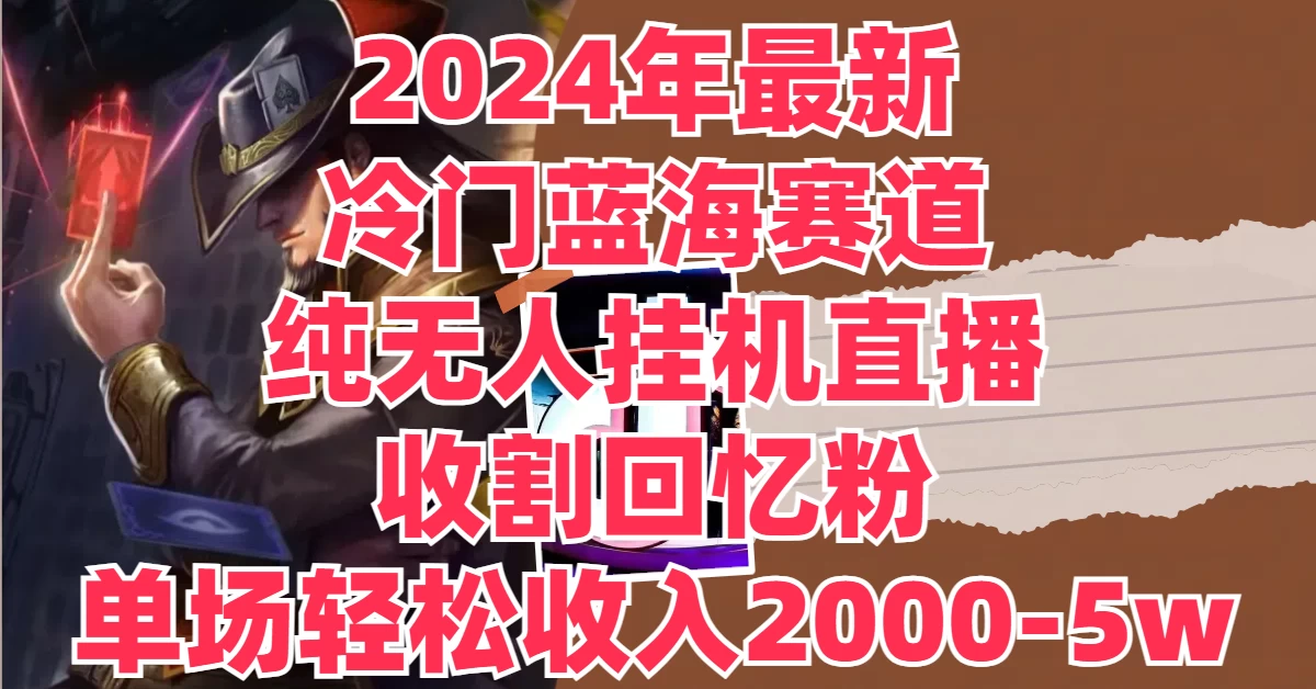 2024年最新冷门蓝海赛道，纯无人挂机直播，收割回忆粉，单场收入轻松2000-5W+-生财有术官方网站