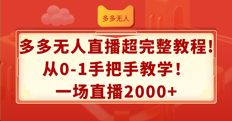 （12008期）多多无人直播超完整教程!从0-1手把手教学！一场直播2000+-生财有术官方网站
