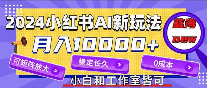 （12083期）2024最新小红薯AI赛道，蓝海项目，月入10000+，0成本，当事业来做，可矩阵-生财有术官方网站