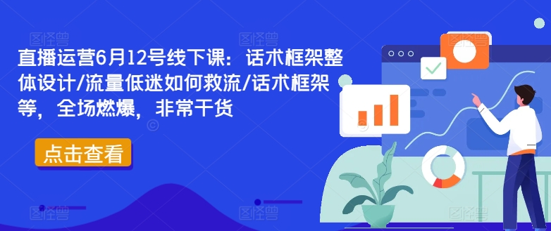 直播运营6月12号线下课：话术框架整体设计/流量低迷如何救流/话术框架等，全场燃爆，非常干货-生财有术官方网站