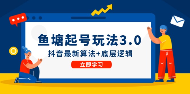 （12169期）鱼塘起号玩法（8月14更新）抖音最新算法+底层逻辑，可以直接实操-生财有术官方网站