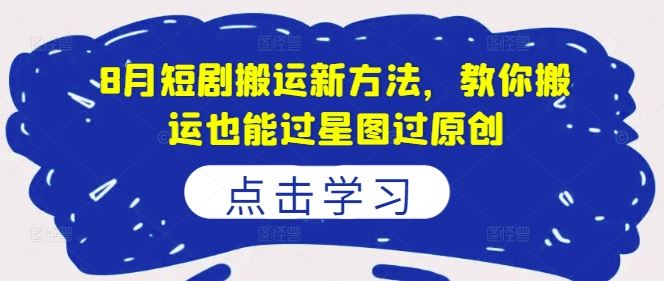 8月短剧搬运新方法，教你搬运也能过星图过原创-生财有术官方网站