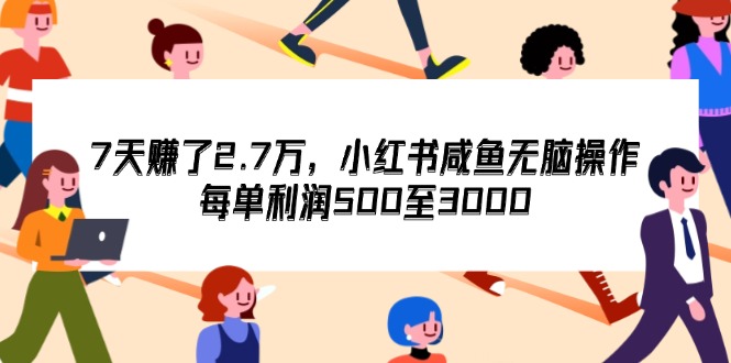 （12192期）7天收了2.7万，小红书咸鱼无脑操作，每单利润500至3000-生财有术官方网站