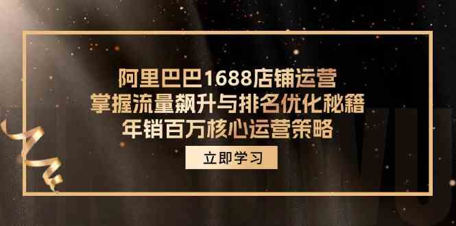 阿里巴巴1688店铺运营，掌握流量飙升与排名优化秘籍 年销百万核心运营策略-生财有术官方网站