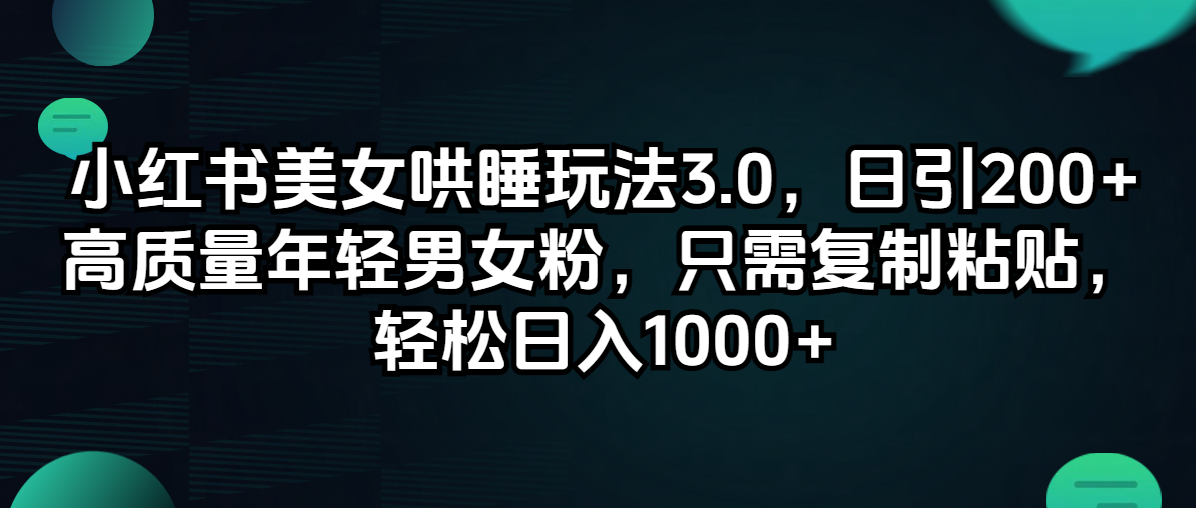 （12195期）小红书美女哄睡玩法3.0，日引200+高质量年轻男女粉，只需复制粘贴，轻…-生财有术官方网站