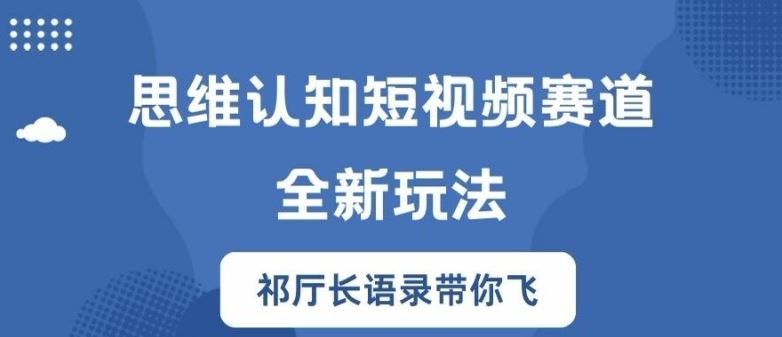 思维认知短视频赛道新玩法，胜天半子祁厅长语录带你飞【揭秘】-生财有术官方网站