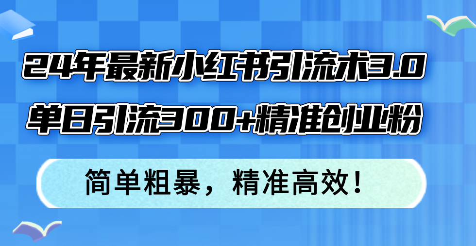 （12215期）24年最新小红书引流术3.0，单日引流300+精准创业粉，简单粗暴，精准高效！-生财有术官方网站