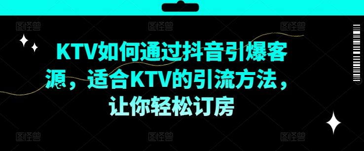 KTV抖音短视频营销，KTV如何通过抖音引爆客源，适合KTV的引流方法，让你轻松订房-生财有术官方网站