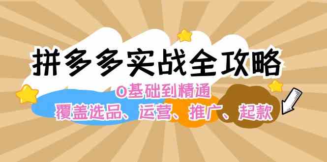 拼多多实战全攻略：0基础到精通，覆盖选品、运营、推广、起款-生财有术官方网站