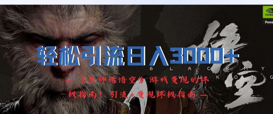 轻松引流日入3k，《黑神话悟空》游戏变现的终极指南!引流+变现终极指南-生财有术官方网站