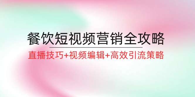 （12335期）餐饮短视频营销全攻略：直播技巧+视频编辑+高效引流策略-生财有术官方网站