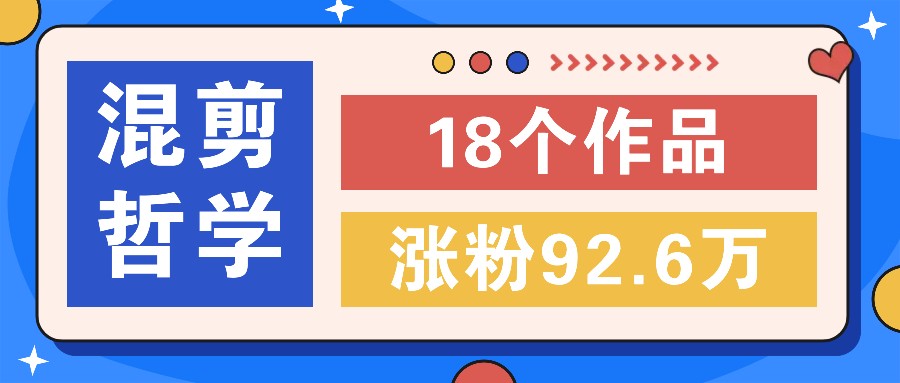 短视频混剪哲学号，小众赛道大爆款18个作品，涨粉92.6万！-生财有术官方网站