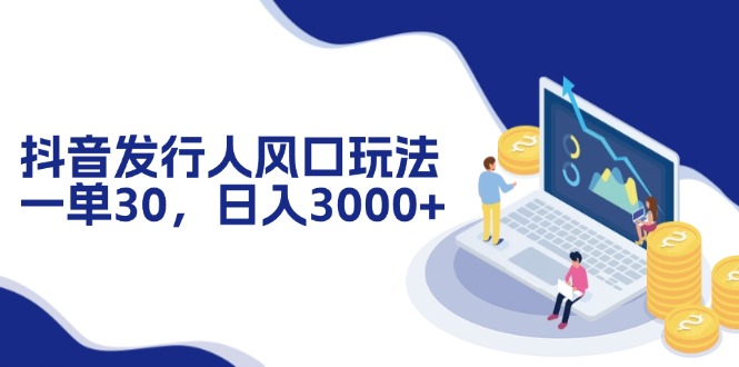 （12418期）抖音发行人风口玩法，一单30，日入3000+-生财有术官方网站