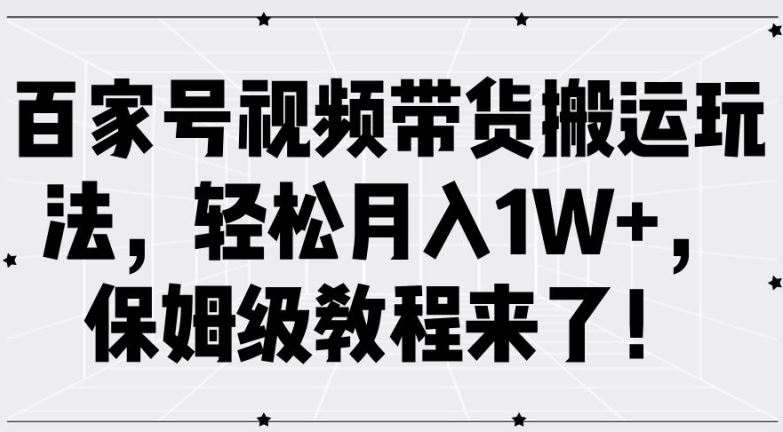 百家号视频带货搬运玩法，轻松月入1W+，保姆级教程来了【揭秘】-生财有术官方网站