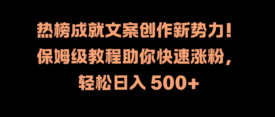 热榜成就文案创作新势力！保姆级教程助你快速涨粉，轻松日入 500+-生财有术官方网站
