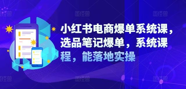 小红书电商爆单系统课，选品笔记爆单，系统课程，能落地实操-生财有术官方网站