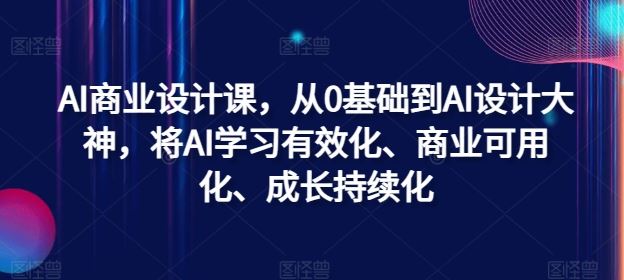 AI商业设计课，从0基础到AI设计大神，将AI学习有效化、商业可用化、成长持续化-生财有术官方网站