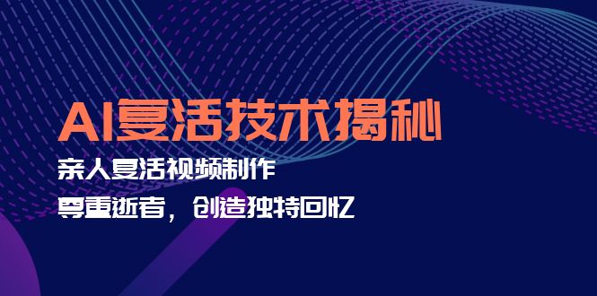 （12483期）AI复活技术揭秘：亲人复活视频制作，尊重逝者，创造独特回忆-生财有术官方网站