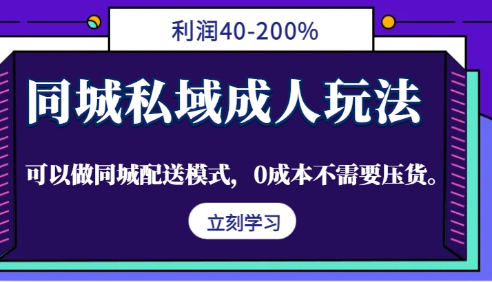 同城私域成人玩法，利润40-200%，可以做同城配送模式，0成本不需要压货。-生财有术官方网站