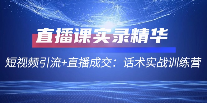 直播课实录精华：短视频引流+直播成交：话术实战训练营-生财有术官方网站