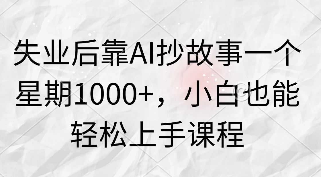 失业后靠AI抄故事一个星期1000+，小白也能轻松上手课程-生财有术官方网站