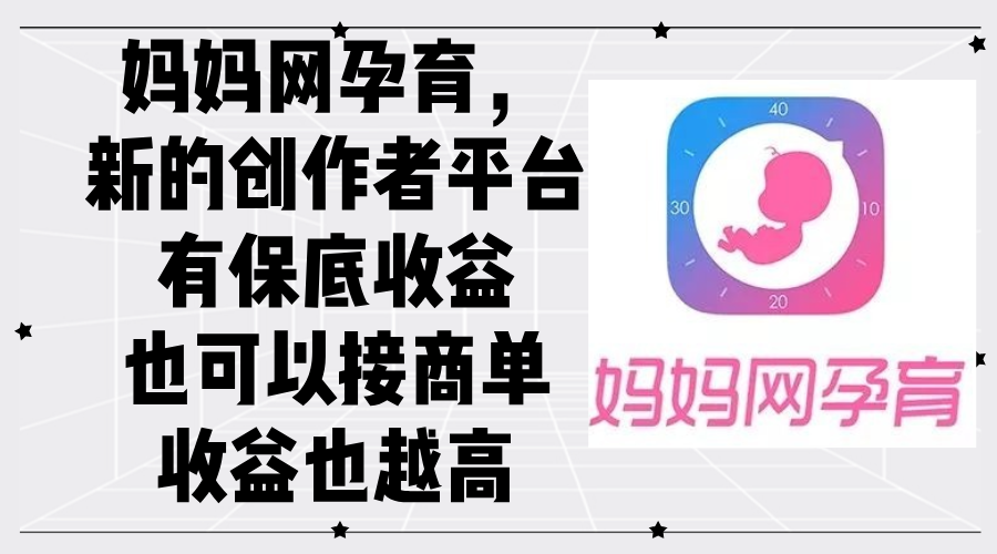 （12550期）妈妈网孕育，新的创作者平台，有保底收益也可以接商单收益也越高-生财有术官方网站