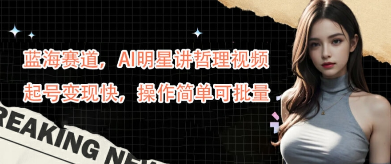 蓝海赛道，AI明星讲哲理视频，起号变现快，操作简单可批量【揭秘】-生财有术官方网站