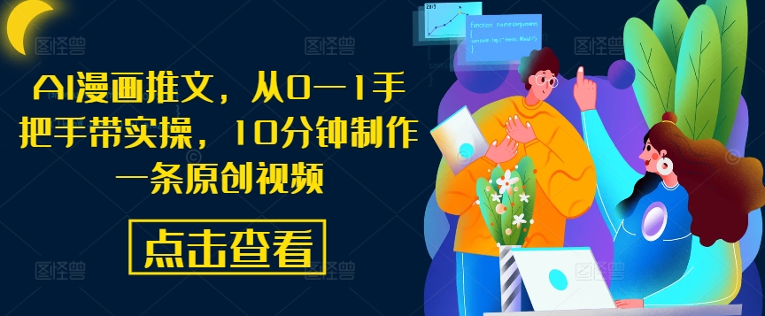 AI漫画推文，从0—1手把手带实操，10分钟制作一条原创视频-生财有术官方网站
